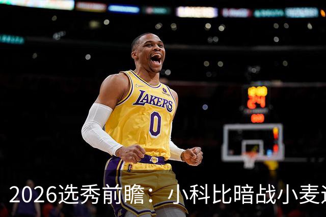 2026选秀前瞻：小科比暗战小麦迪 状元三选一？
